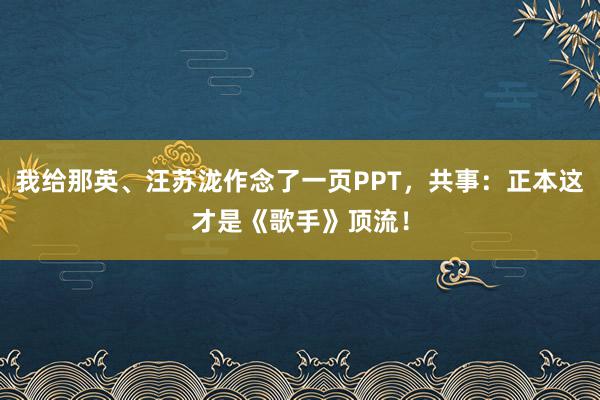 我给那英、汪苏泷作念了一页PPT，共事：正本这才是《歌手》顶流！