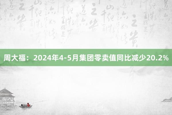 周大福：2024年4-5月集团零卖值同比减少20.2%