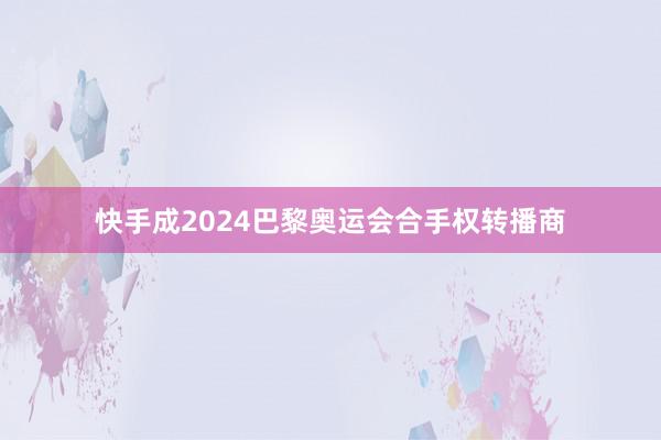 快手成2024巴黎奥运会合手权转播商