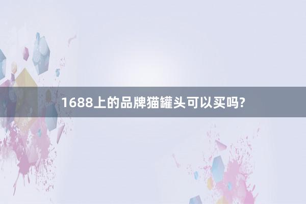 1688上的品牌猫罐头可以买吗?