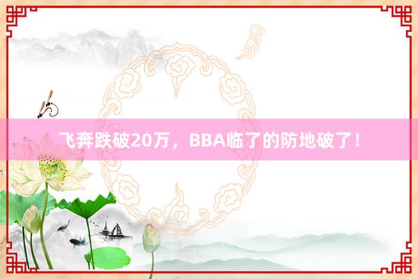 飞奔跌破20万，BBA临了的防地破了！