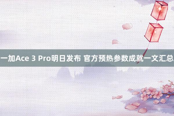 一加Ace 3 Pro明日发布 官方预热参数成就一文汇总