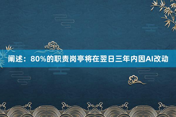 阐述：80%的职责岗亭将在翌日三年内因AI改动