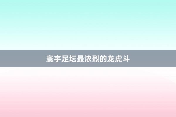 寰宇足坛最浓烈的龙虎斗