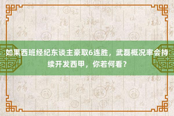 如果西班经纪东谈主豪取6连胜，武磊概况率会持续开发西甲，你若何看？