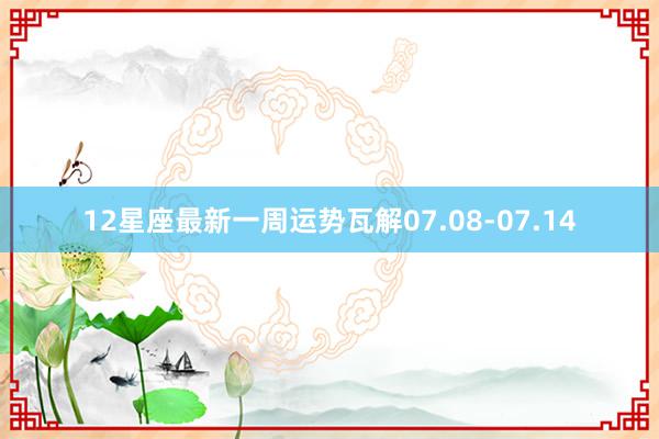 12星座最新一周运势瓦解07.08-07.14