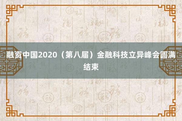 融资中国2020（第八届）金融科技立异峰会圆满结束