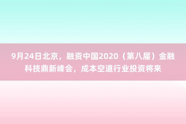 9月24日北京，融资中国2020（第八届）金融科技鼎新峰会，成本空道行业投资将来