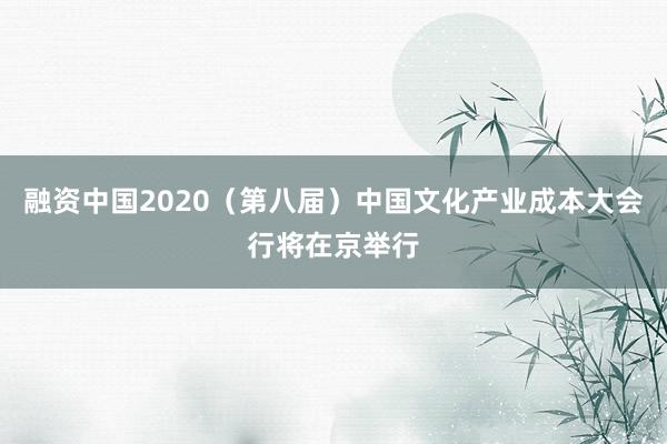 融资中国2020（第八届）中国文化产业成本大会行将在京举行