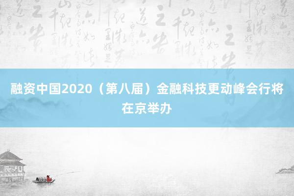 融资中国2020（第八届）金融科技更动峰会行将在京举办