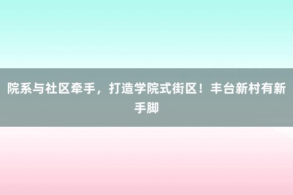 院系与社区牵手，打造学院式街区！丰台新村有新手脚