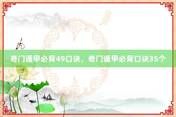 奇门遁甲必背49口诀，奇门遁甲必背口诀35个