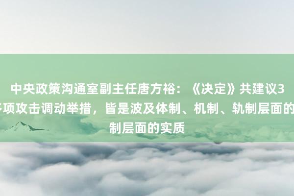 中央政策沟通室副主任唐方裕：《决定》共建议300多项攻击调动举措，皆是波及体制、机制、轨制层面的实质