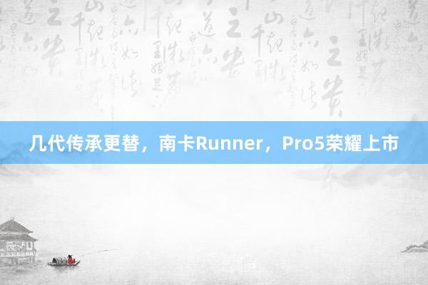 几代传承更替，南卡Runner，Pro5荣耀上市