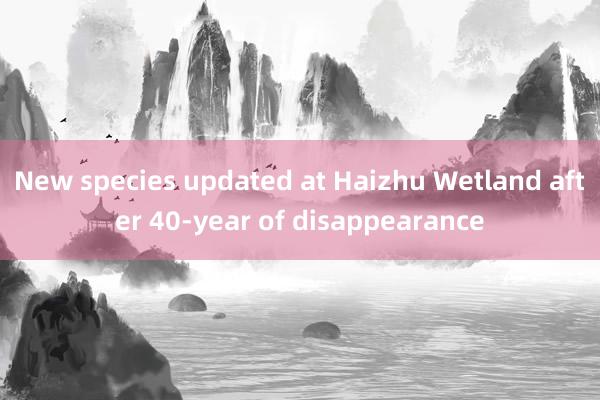 New species updated at Haizhu Wetland after 40-year of disappearance