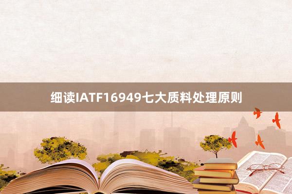 细读IATF16949七大质料处理原则