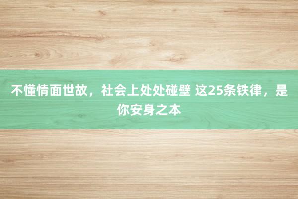 不懂情面世故，社会上处处碰壁 这25条铁律，是你安身之本