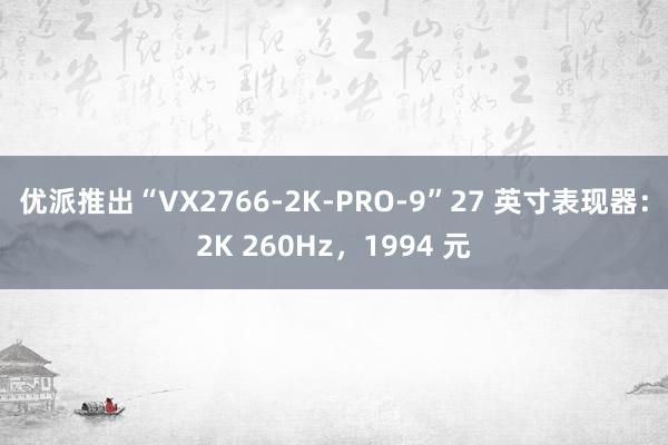 优派推出“VX2766-2K-PRO-9”27 英寸表现器：2K 260Hz，1994 元