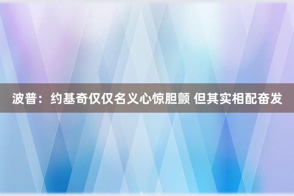 波普：约基奇仅仅名义心惊胆颤 但其实相配奋发