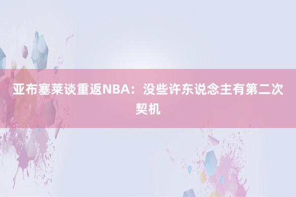 亚布塞莱谈重返NBA：没些许东说念主有第二次契机