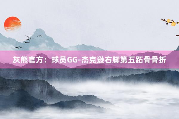 灰熊官方：球员GG-杰克逊右脚第五跖骨骨折