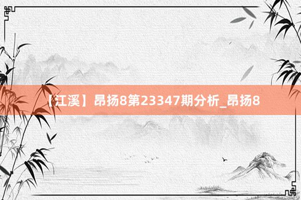 【江溪】昂扬8第23347期分析_昂扬8