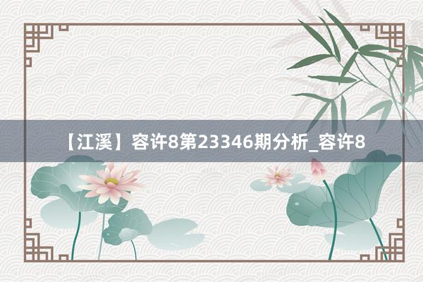 【江溪】容许8第23346期分析_容许8