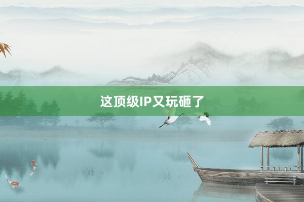 这顶级IP又玩砸了