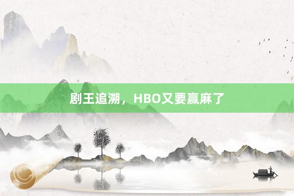 剧王追溯，HBO又要赢麻了