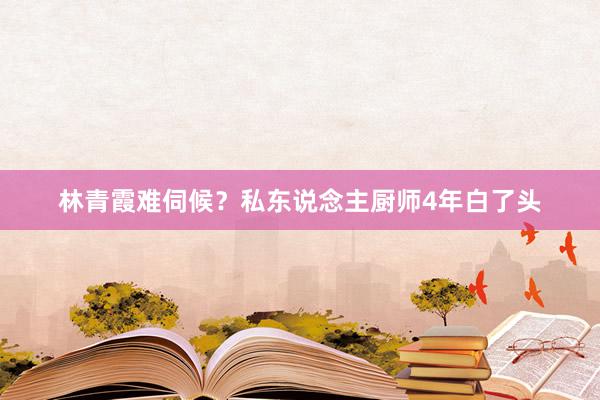 林青霞难伺候？私东说念主厨师4年白了头