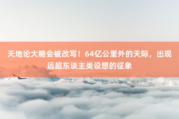 天地论大略会被改写！64亿公里外的天际，出现远超东谈主类设想的征象