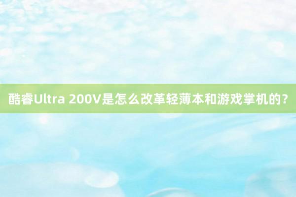 酷睿Ultra 200V是怎么改革轻薄本和游戏掌机的？