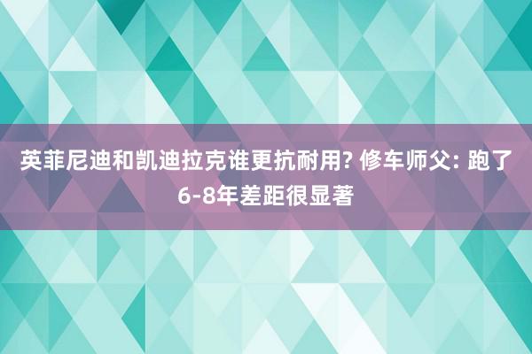 英菲尼迪和凯迪拉克谁更抗耐用? 修车师父: 跑了6-8年差距很显著