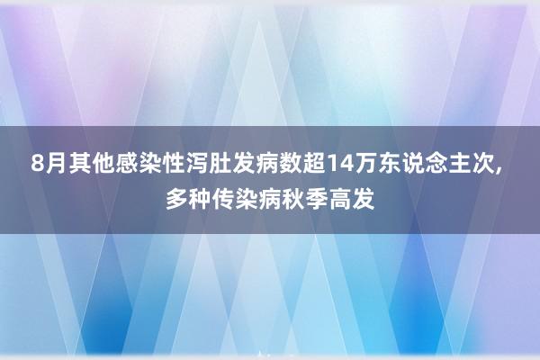 8月其他感染性泻肚发病数超14万东说念主次, 多种传染病秋季高发