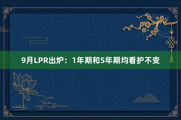 9月LPR出炉：1年期和5年期均看护不变