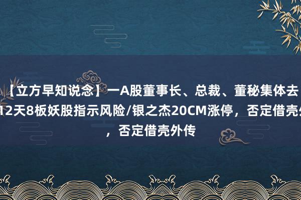 【立方早知说念】一A股董事长、总裁、董秘集体去职/12天8板妖股指示风险/银之杰20CM涨停，否定借壳外传