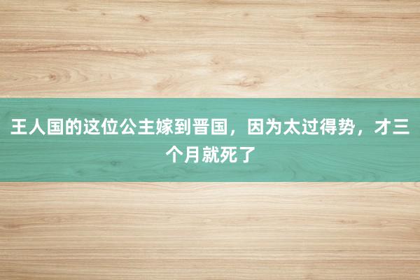 王人国的这位公主嫁到晋国，因为太过得势，才三个月就死了