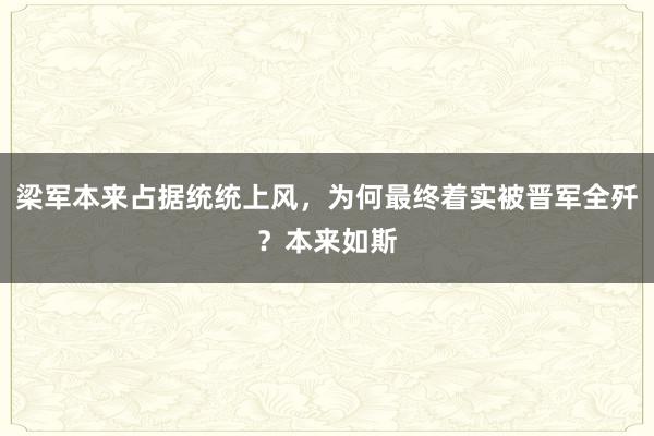 梁军本来占据统统上风，为何最终着实被晋军全歼？本来如斯