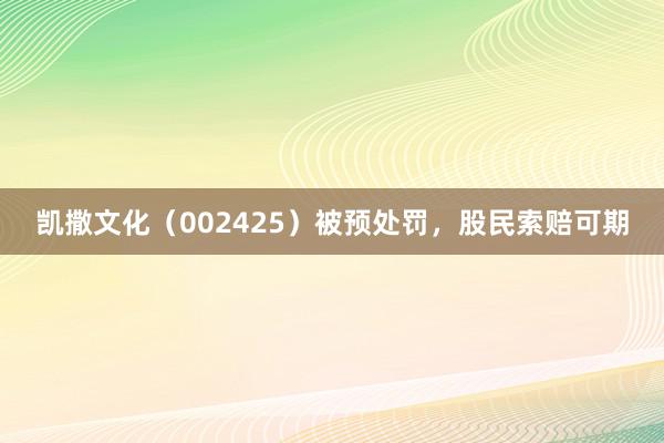 凯撒文化（002425）被预处罚，股民索赔可期