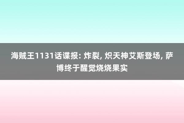 海贼王1131话谍报: 炸裂, 炽天神艾斯登场, 萨博终于醒觉烧烧果实