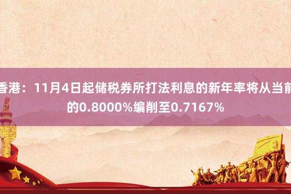 香港：11月4日起储税券所打法利息的新年率将从当前的0.8000%编削至0.7167%