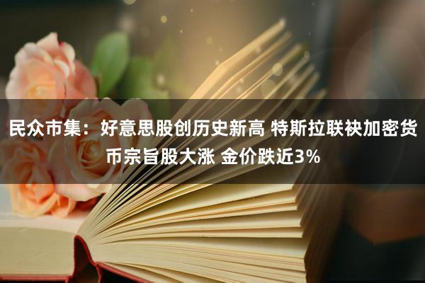 民众市集：好意思股创历史新高 特斯拉联袂加密货币宗旨股大涨 金价跌近3%