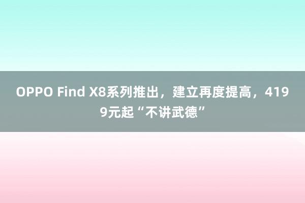 OPPO Find X8系列推出，建立再度提高，4199元起“不讲武德”